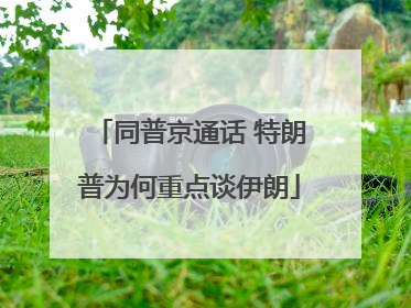 同普京通话 特朗普为何重点谈伊朗