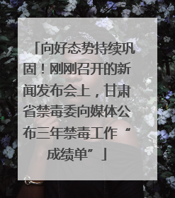 向好态势持续巩固！刚刚召开的新闻发布会上，甘肃省禁毒委向媒体公布三年禁毒工作“成绩单”