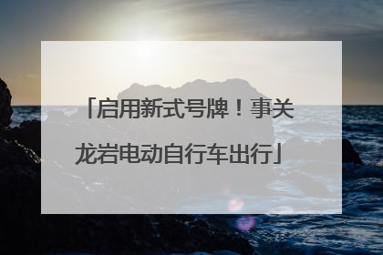启用新式号牌！事关龙岩电动自行车出行