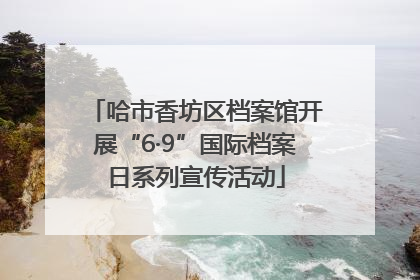 哈市香坊区档案馆开展“6·9”国际档案日系列宣传活动