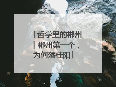 哲学里的郴州｜郴州第一个，为何落桂阳