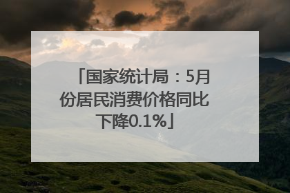 国家统计局：5月份居民消费价格同比下降0.1%