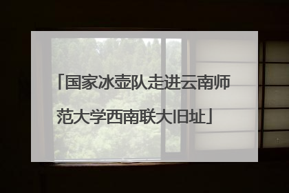 国家冰壶队走进云南师范大学西南联大旧址