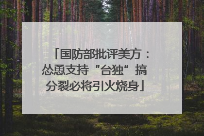 国防部批评美方：怂恿支持“台独”搞分裂必将引火烧身