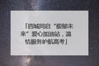 四城同启“馥郁未来”爱心加油站，温情服务护航高考