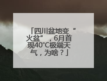 四川盆地变“火盆”，6月首现40℃极端天气，为啥？