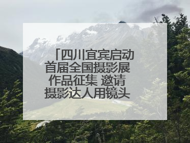 四川宜宾启动首届全国摄影展作品征集 邀请摄影达人用镜头捕捉城市之美
