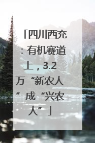 四川西充：有机赛道上，3.2万“新农人”成“兴农人”