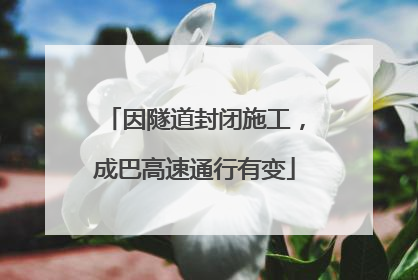因隧道封闭施工，成巴高速通行有变
