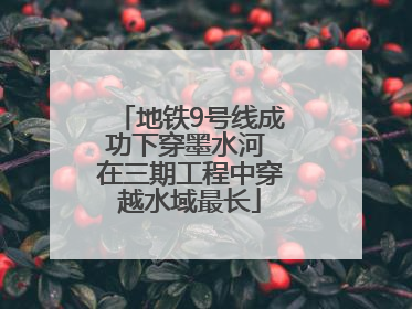 地铁9号线成功下穿墨水河 在三期工程中穿越水域最长