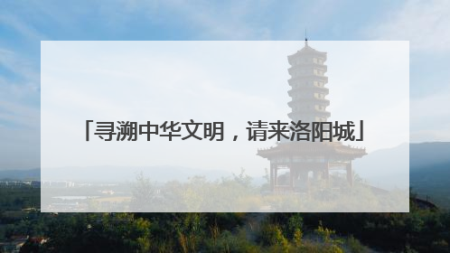 寻溯中华文明，请来洛阳城