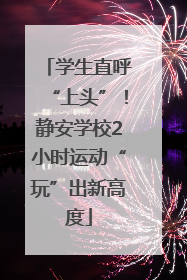 学生直呼“上头”！静安学校2小时运动“玩”出新高度