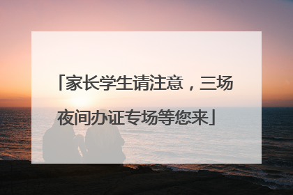 家长学生请注意，三场夜间办证专场等您来