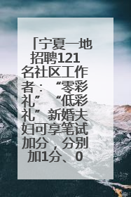 宁夏一地招聘121名社区工作者：“零彩礼”“低彩礼”新婚夫妇可享笔试加分，分别加1分、0.5分