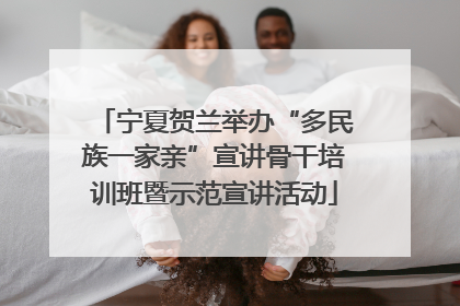 宁夏贺兰举办“多民族一家亲”宣讲骨干培训班暨示范宣讲活动