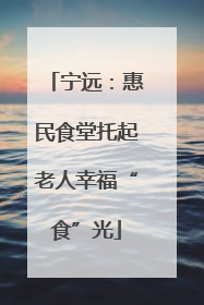 宁远：惠民食堂托起老人幸福“食”光