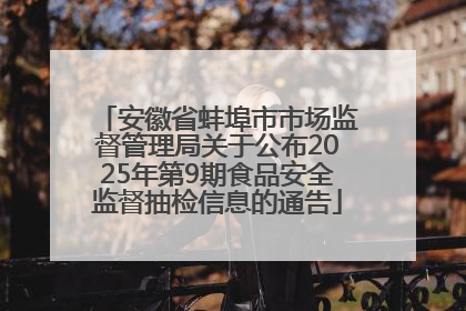 安徽省蚌埠市市场监督管理局关于公布2025年第9期食品安全监督抽检信息的通告