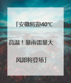 安徽将迎40℃高温！暴雨雷暴大风即将登场