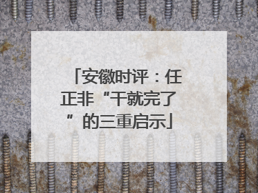 安徽时评：任正非“干就完了”的三重启示