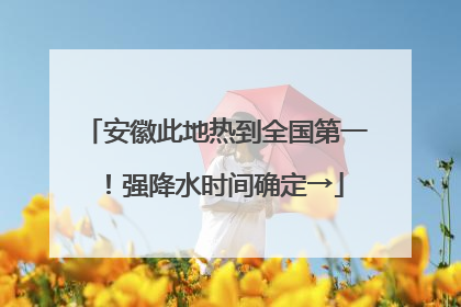 安徽此地热到全国第一！强降水时间确定→