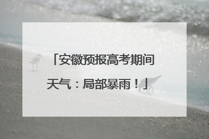 安徽预报高考期间天气：局部暴雨！