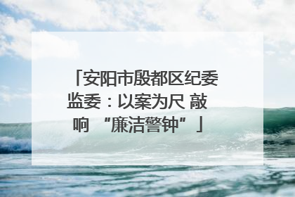 安阳市殷都区纪委监委：以案为尺 敲响 “廉洁警钟”