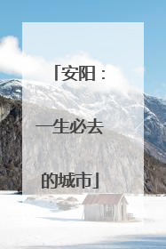 安阳：一生必去的城市