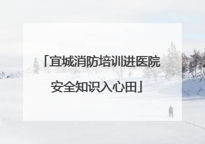 宜城消防培训进医院 安全知识入心田
