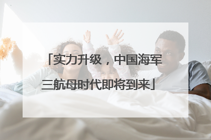 实力升级，中国海军三航母时代即将到来