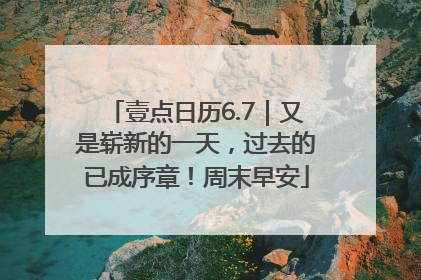 壹点日历6.7｜又是崭新的一天，过去的已成序章！周末早安