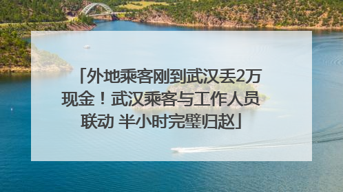外地乘客刚到武汉丢2万现金！武汉乘客与工作人员联动 半小时完璧归赵