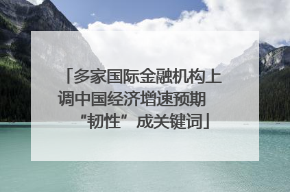 多家国际金融机构上调中国经济增速预期 “韧性”成关键词