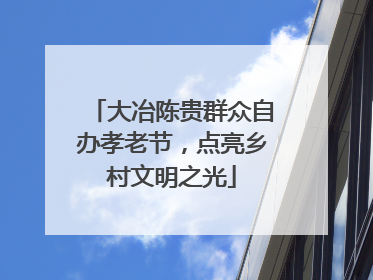 大冶陈贵群众自办孝老节，点亮乡村文明之光