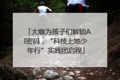 大咖为孩子们解锁AI密码，“科技上地少年行”实践团启程