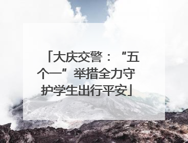 大庆交警：“五个一”举措全力守护学生出行平安