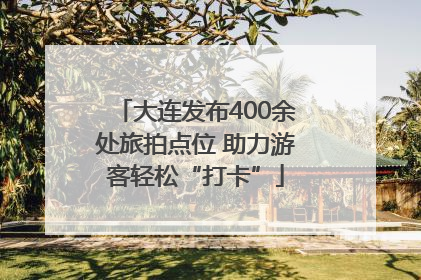 大连发布400余处旅拍点位 助力游客轻松“打卡”