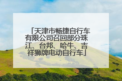 天津市畅捷自行车有限公司召回部分珠江、台邦、哈牛、吉祥狮牌电动自行车