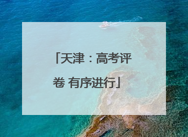 天津：高考评卷 有序进行
