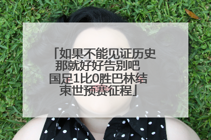 如果不能见证历史 那就好好告别吧 国足1比0胜巴林结束世预赛征程