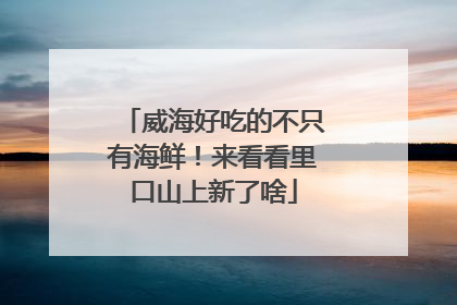 威海好吃的不只有海鲜！来看看里口山上新了啥