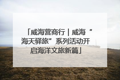 威海营商行｜威海“海天驿旅”系列活动开启海洋文旅新篇