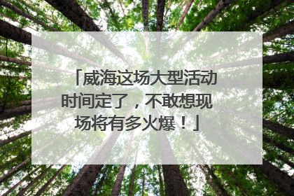 威海这场大型活动时间定了，不敢想现场将有多火爆！