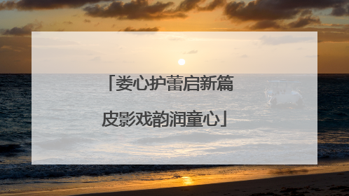 娄心护蕾启新篇 皮影戏韵润童心