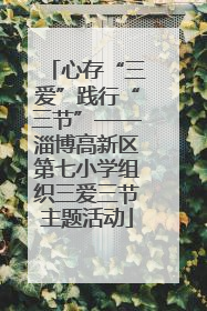 心存“三爱”践行“三节”——淄博高新区第七小学组织三爱三节主题活动