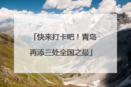 快来打卡吧！青岛再添三处全国之最