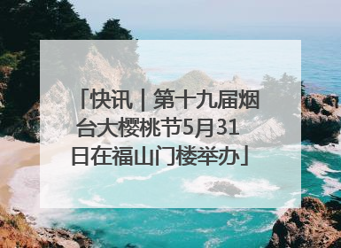 快讯｜第十九届烟台大樱桃节5月31日在福山门楼举办