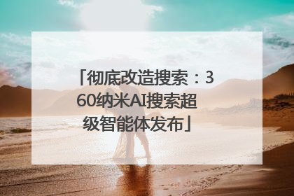 彻底改造搜索：360纳米AI搜索超级智能体发布
