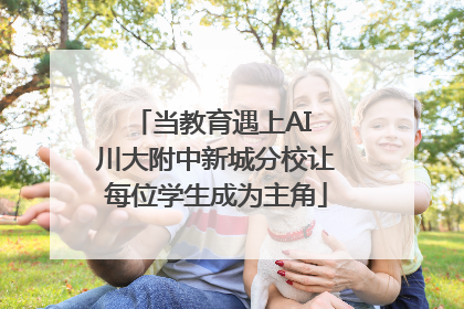 当教育遇上AI 川大附中新城分校让每位学生成为主角