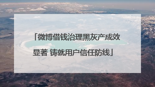 微博借钱治理黑灰产成效显著 铸就用户信任防线