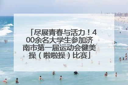 尽展青春与活力！400余名大学生参加济南市第一届运动会健美操（啦啦操）比赛